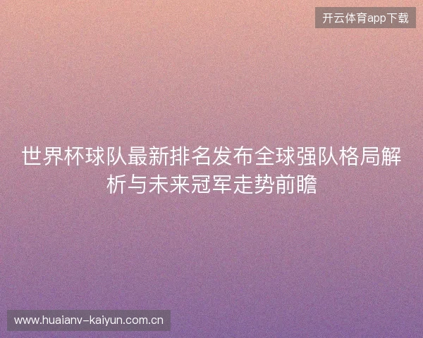 世界杯球队最新排名发布全球强队格局解析与未来冠军走势前瞻